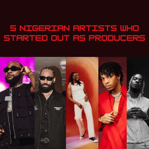 5 Nigerian Artists Who Started Out as Producers